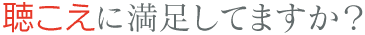 聴こえに満足してますか？